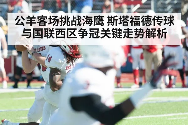 公羊客场挑战海鹰 斯塔福德传球与国联西区争冠关键走势解析
