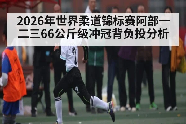 2026年世界柔道锦标赛阿部一二三66公斤级冲冠背负投分析