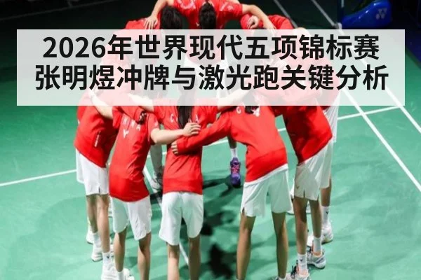 2026年世界现代五项锦标赛张明煜冲牌与激光跑关键分析